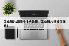 工业胶片品牌排行榜最新【工业胶片扫描仪图片】