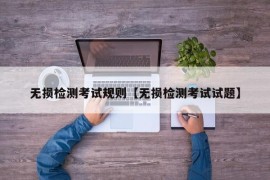 无损检测考试规则【无损检测考试试题】