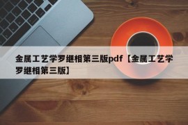 金属工艺学罗继相第三版pdf【金属工艺学罗继相第三版】