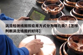 涡流检测线圈按应用方式分为哪几类?【怎样判断涡流线圈的好坏】