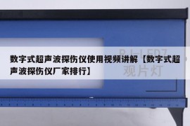 数字式超声波探伤仪使用视频讲解【数字式超声波探伤仪厂家排行】