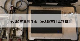 ect检查又叫什么【ect检查什么项目】