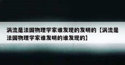 涡流是法国物理学家谁发现的发明的【涡流是法国物理学家谁发明的谁发现的】