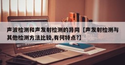 声波检测和声发射检测的异同【声发射检测与其他检测方法比较,有何特点?】