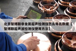 北京智博联非金属超声检测仪怎么导出数据【智博联超声波检测仪使用方法】