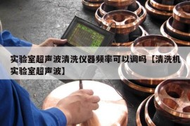 实验室超声波清洗仪器频率可以调吗【清洗机实验室超声波】