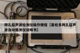 跨孔超声波检测仪操作规程【基桩多跨孔超声波自动循测仪说明书】