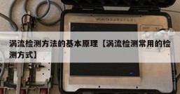 涡流检测方法的基本原理【涡流检测常用的检测方式】