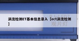 涡流检测ET基本信息录入【ect涡流检测】