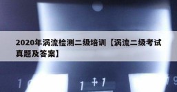 2020年涡流检测二级培训【涡流二级考试真题及答案】