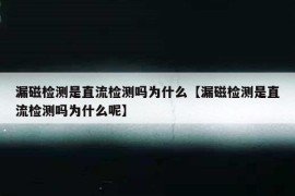 漏磁检测是直流检测吗为什么【漏磁检测是直流检测吗为什么呢】