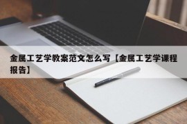 金属工艺学教案范文怎么写【金属工艺学课程报告】