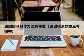 漏磁检测制作方法有哪些【漏磁检测的缺点有哪些】