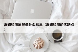 漏磁检测原理是什么意思【漏磁检测的优缺点】