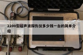 2200型超声波探伤仪多少钱一台的简单介绍