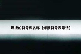 焊接的符号和名称【焊接符号表示法】