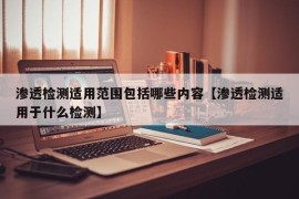 渗透检测适用范围包括哪些内容【渗透检测适用于什么检测】