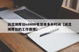 涡流测厚仪ed400电池用多长时间【涡流测厚仪的工作原理】