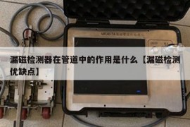 漏磁检测器在管道中的作用是什么【漏磁检测优缺点】