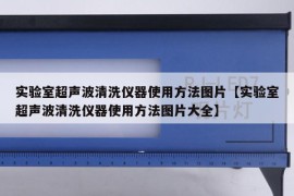 实验室超声波清洗仪器使用方法图片【实验室超声波清洗仪器使用方法图片大全】