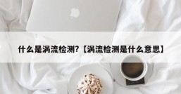 什么是涡流检测?【涡流检测是什么意思】