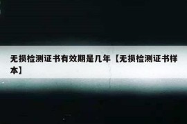 无损检测证书有效期是几年【无损检测证书样本】