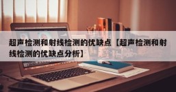 超声检测和射线检测的优缺点【超声检测和射线检测的优缺点分析】