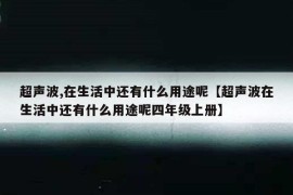 超声波,在生活中还有什么用途呢【超声波在生活中还有什么用途呢四年级上册】