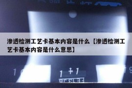 渗透检测工艺卡基本内容是什么【渗透检测工艺卡基本内容是什么意思】