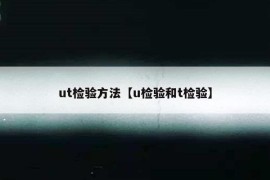 ut检验方法【u检验和t检验】