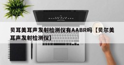 贝耳美耳声发射检测仪有AABR吗【贝尔美耳声发射检测仪】