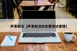 声发射法【声发射法的主要测试原理】