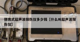 便携式超声波探伤仪多少钱【什么叫超声波探伤仪】