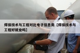 焊接技术与工程对比电子信息类【焊接技术与工程好就业吗】