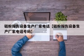 磁粉探伤设备生产厂家电话【磁粉探伤设备生产厂家电话号码】