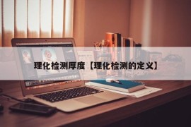 理化检测厚度【理化检测的定义】