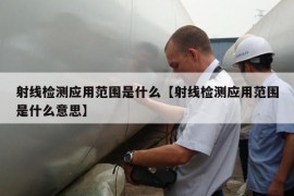 射线检测应用范围是什么【射线检测应用范围是什么意思】