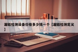 漏磁检测设备价格多少钱一个【漏磁检测定义】