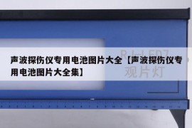 声波探伤仪专用电池图片大全【声波探伤仪专用电池图片大全集】