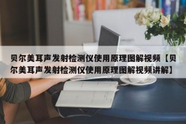 贝尔美耳声发射检测仪使用原理图解视频【贝尔美耳声发射检测仪使用原理图解视频讲解】