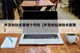 声发射技术算哪个学院【声发射检测技术原理】