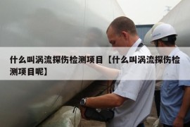 什么叫涡流探伤检测项目【什么叫涡流探伤检测项目呢】