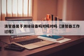 清管器属于测绘设备吗对吗对吗【清管器工作过程】