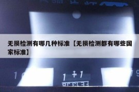 无损检测有哪几种标准【无损检测都有哪些国家标准】