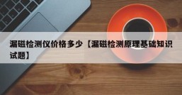 漏磁检测仪价格多少【漏磁检测原理基础知识试题】