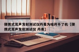 便携式耳声发射测试仪丹麦为啥开不了机【便携式耳声发射测试仪 丹麦】