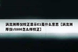 涡流测厚仪校正显示E1是什么意思【涡流测厚仪ct800怎么样校正】