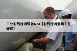 工业射线检测设备NSI【射线检测通用工艺规程】