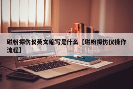 磁粉探伤仪英文缩写是什么【磁粉探伤仪操作流程】