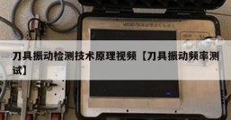 刀具振动检测技术原理视频【刀具振动频率测试】